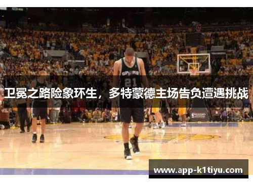 卫冕之路险象环生，多特蒙德主场告负遭遇挑战