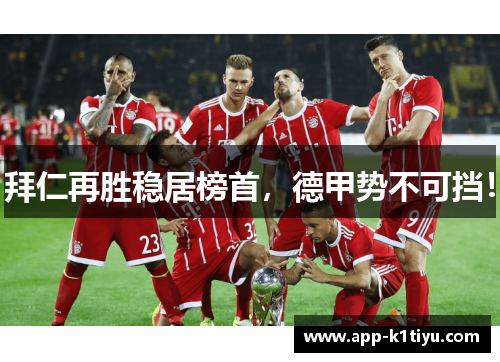 拜仁再胜稳居榜首，德甲势不可挡！