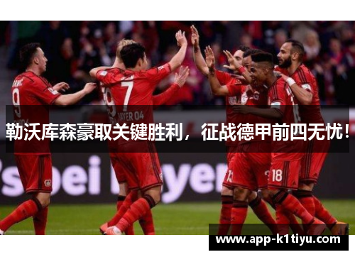 勒沃库森豪取关键胜利，征战德甲前四无忧！