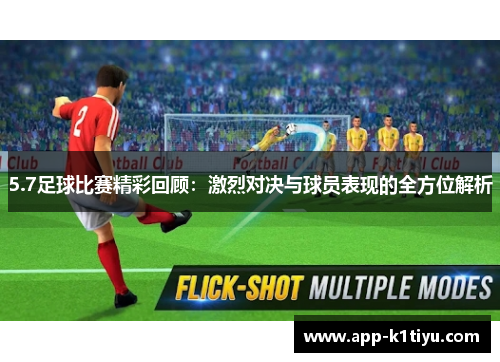 5.7足球比赛精彩回顾：激烈对决与球员表现的全方位解析
