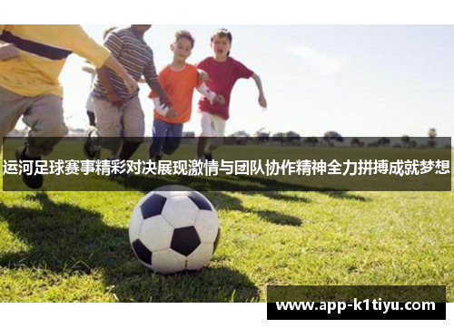 运河足球赛事精彩对决展现激情与团队协作精神全力拼搏成就梦想