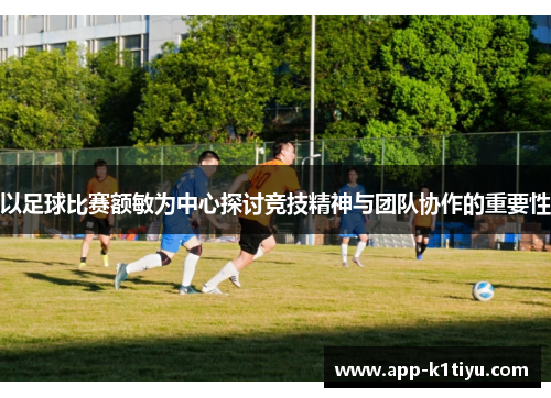以足球比赛额敏为中心探讨竞技精神与团队协作的重要性