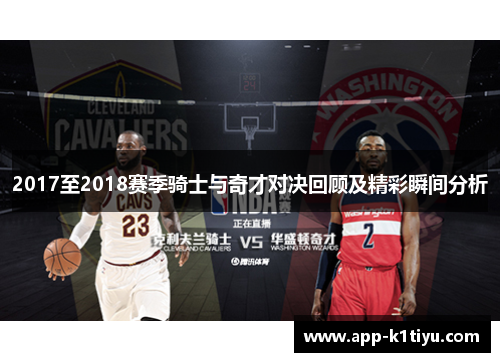 2017至2018赛季骑士与奇才对决回顾及精彩瞬间分析
