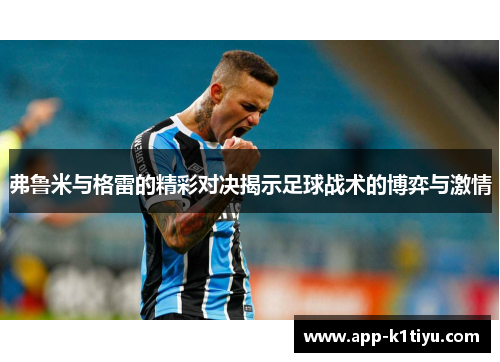 弗鲁米与格雷的精彩对决揭示足球战术的博弈与激情