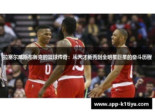 拉塞尔威斯布鲁克的篮球传奇：从天才新秀到全明星巨星的奋斗历程