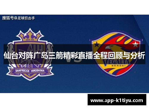 仙台对阵广岛三箭精彩直播全程回顾与分析